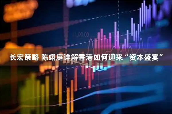 长宏策略 陈翊庭详解香港如何迎来“资本盛宴”