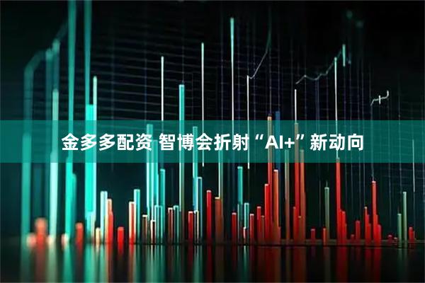 金多多配资 智博会折射“AI+”新动向
