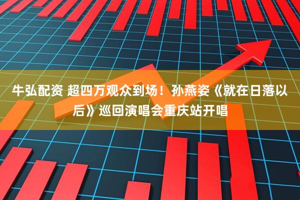 牛弘配资 超四万观众到场！孙燕姿《就在日落以后》巡回演唱会重庆站开唱