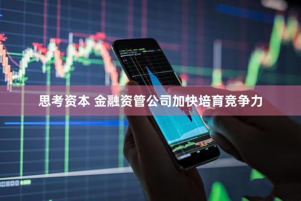 思考资本 金融资管公司加快培育竞争力