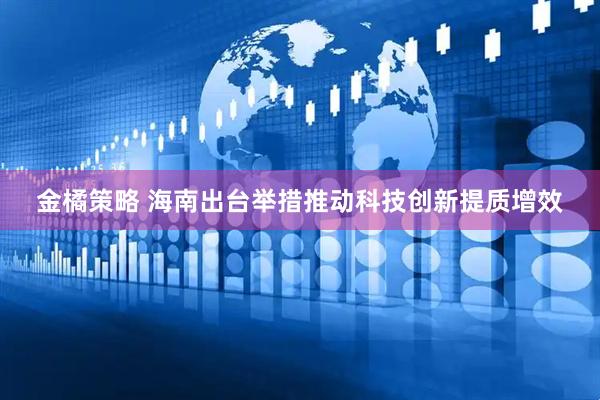 金橘策略 海南出台举措推动科技创新提质增效