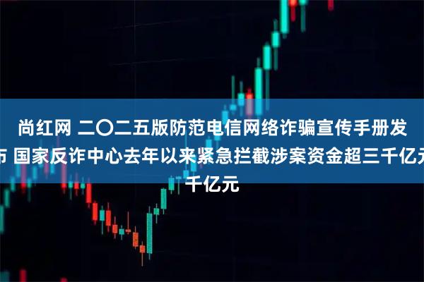 尚红网 二〇二五版防范电信网络诈骗宣传手册发布 国家反诈中心去年以来紧急拦截涉案资金超三千亿元