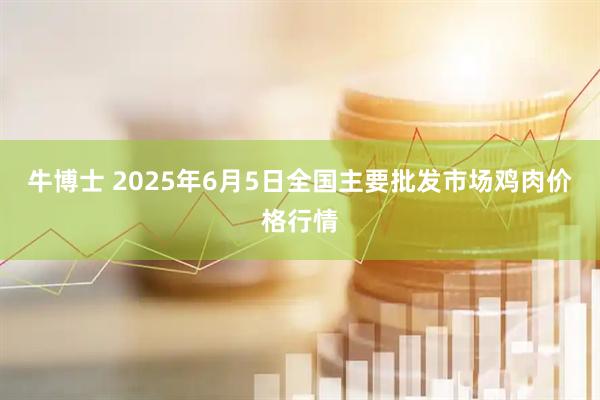 牛博士 2025年6月5日全国主要批发市场鸡肉价格行情