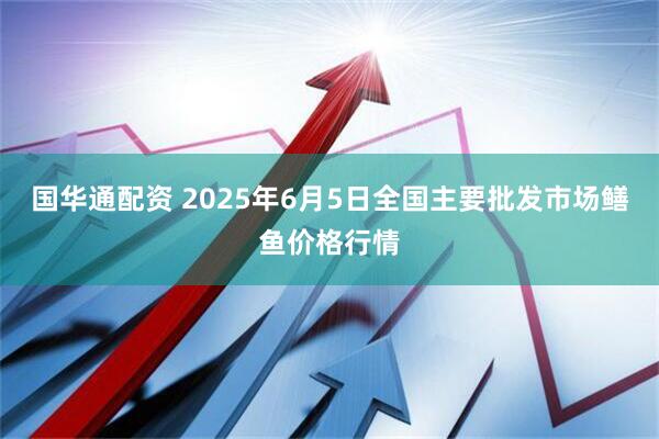 国华通配资 2025年6月5日全国主要批发市场鳝鱼价格行情