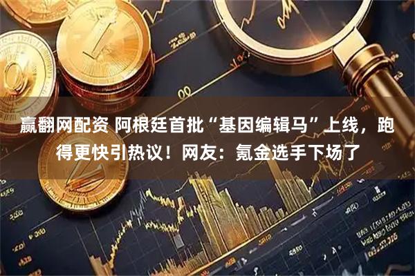 赢翻网配资 阿根廷首批“基因编辑马”上线，跑得更快引热议！网友：氪金选手下场了