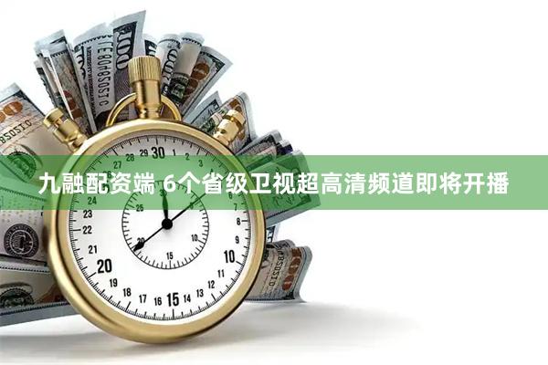 九融配资端 6个省级卫视超高清频道即将开播