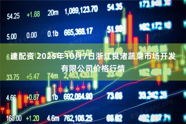 速配资 2025年10月7日浙江良渚蔬菜市场开发有限公司价格行情