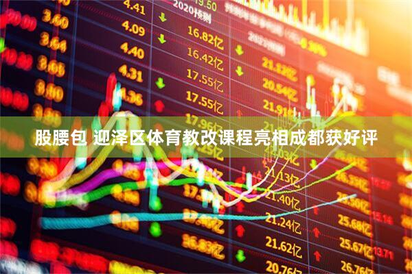 股腰包 迎泽区体育教改课程亮相成都获好评
