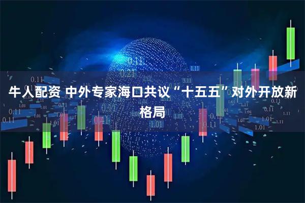 牛人配资 中外专家海口共议“十五五”对外开放新格局