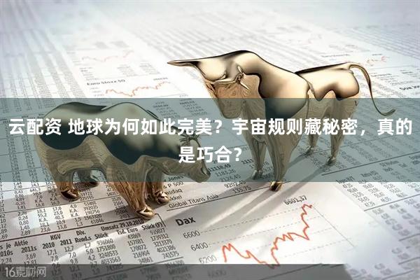 云配资 地球为何如此完美？宇宙规则藏秘密，真的是巧合？