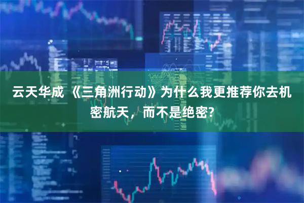 云天华成 《三角洲行动》为什么我更推荐你去机密航天，而不是绝密?