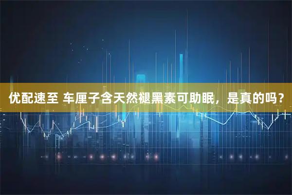 优配速至 车厘子含天然褪黑素可助眠，是真的吗？
