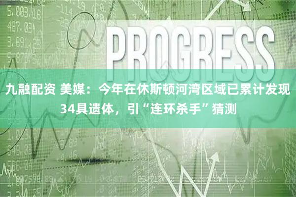 九融配资 美媒：今年在休斯顿河湾区域已累计发现34具遗体，引“连环杀手”猜测