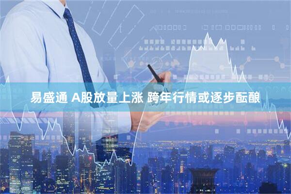 易盛通 A股放量上涨 跨年行情或逐步酝酿