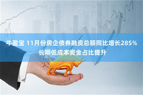 牛盈宝 11月份房企债券融资总额同比增长285% 长期低成本资金占比提升