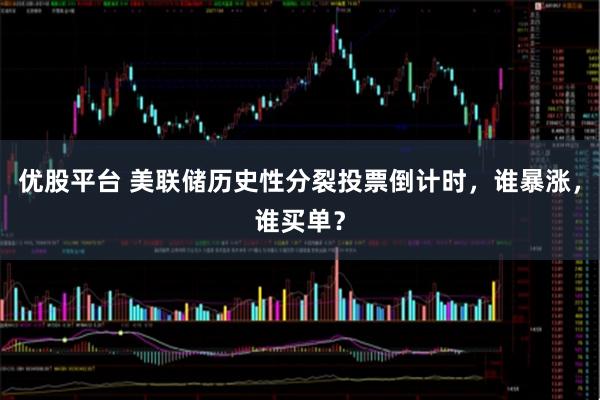 优股平台 美联储历史性分裂投票倒计时，谁暴涨，谁买单？