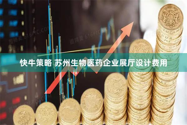 快牛策略 苏州生物医药企业展厅设计费用