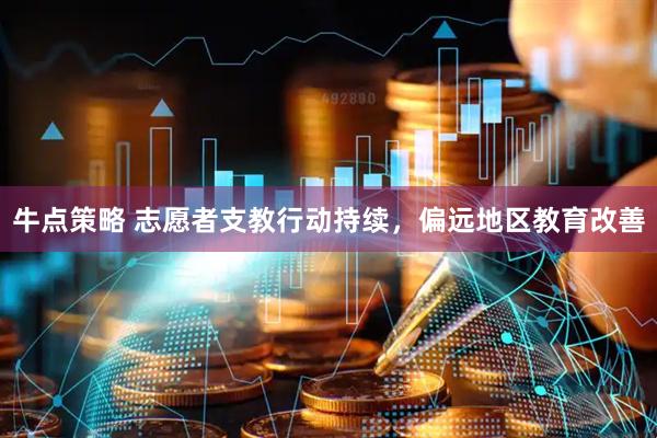 牛点策略 志愿者支教行动持续，偏远地区教育改善