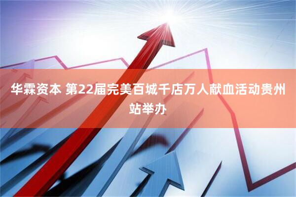 华霖资本 第22届完美百城千店万人献血活动贵州站举办